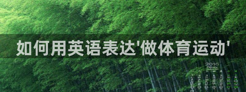 xc体育app官方网站：如何用英语表达\'做体育运动\'