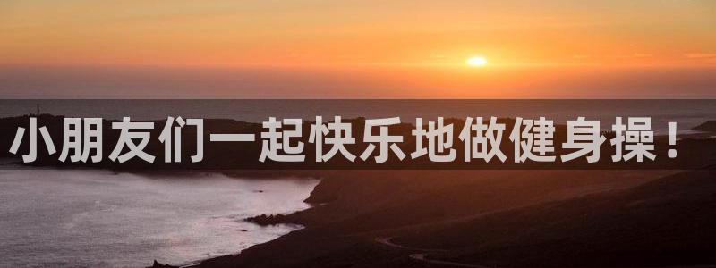 xc体育app官方网站：小朋友们一起快乐地做健身操！