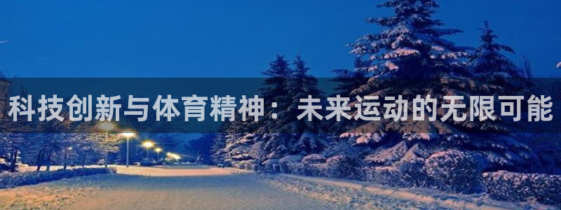 xc体育app官方网站：科技创新与体育精神：未来运动的无限可能